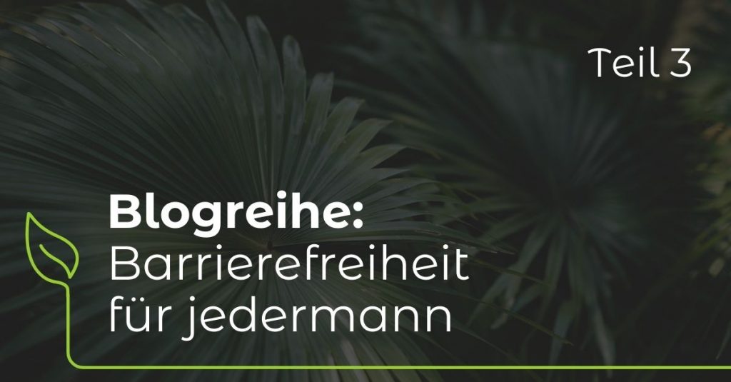 Beitragsbild für den Blogbeitrag "Barrierefreiheit für jedermann - Teil 3" zeigt im Hintergrund eine Nahaufnahme von Pflanzenblättern und darauf steht der Titel des Eintrags mit weißer Schrift